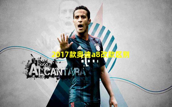 2017款奥迪a8改款区别