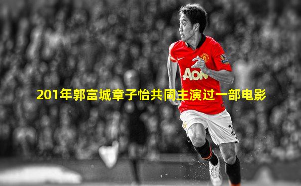201年郭富城章子怡共同主演过一部电影