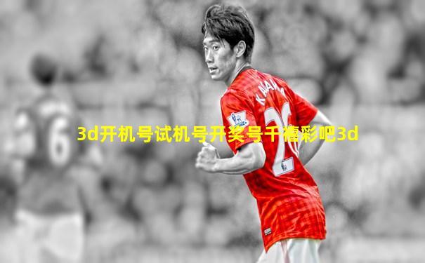 3d开机号试机号开奖号千禧彩吧3d