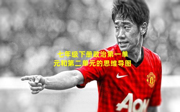 七年级下册政治第一单元和第二单元的思维导图