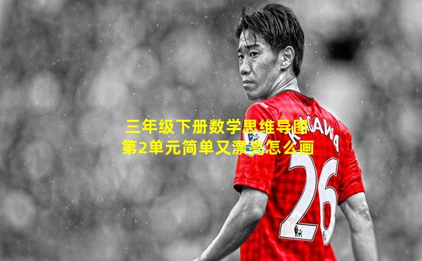 三年级下册数学思维导图第2单元简单又漂亮怎么画