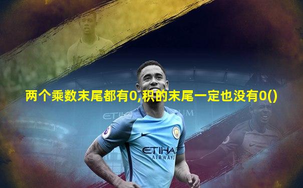 两个乘数末尾都有0,积的末尾一定也没有0()