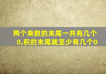 两个乘数的末尾一共有几个0,积的末尾就至少有几个0