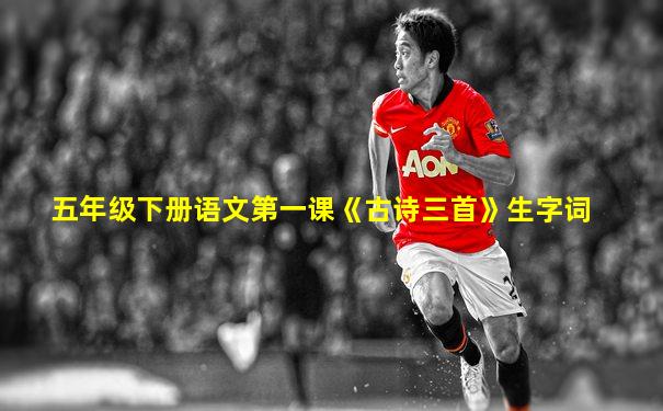 五年级下册语文第一课《古诗三首》生字词