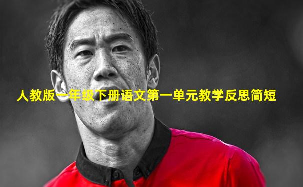 人教版一年级下册语文第一单元教学反思简短