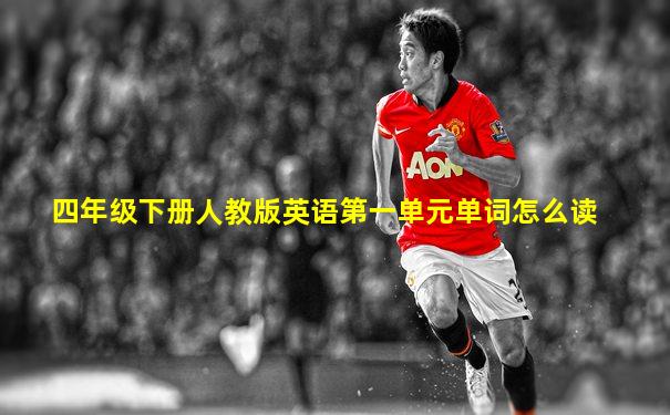 四年级下册人教版英语第一单元单词怎么读