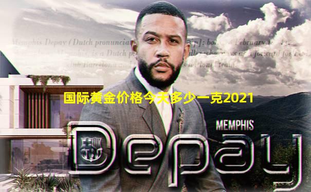 国际黄金价格今天多少一克2021