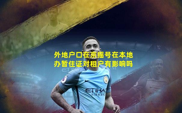 外地户口在京摇号在本地办暂住证对租户有影响吗