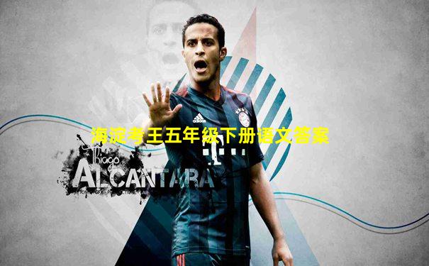 海淀考王五年级下册语文答案
