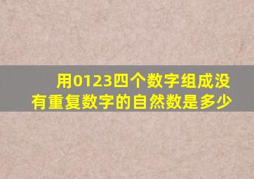 用0123四个数字组成没有重复数字的自然数是多少