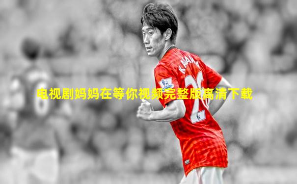 电视剧妈妈在等你视频完整版高清下载