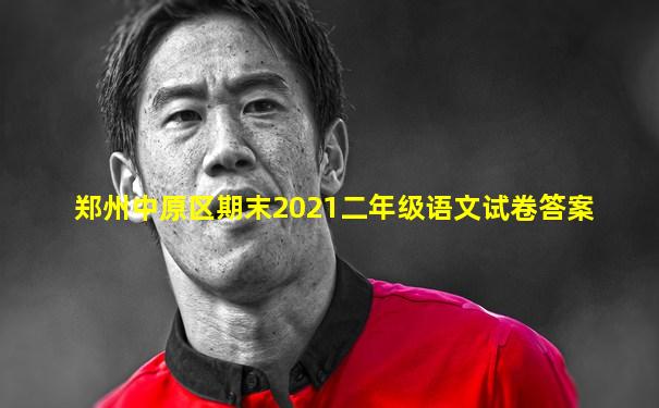 郑州中原区期末2021二年级语文试卷答案