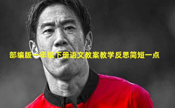部编版一年级下册语文教案教学反思简短一点