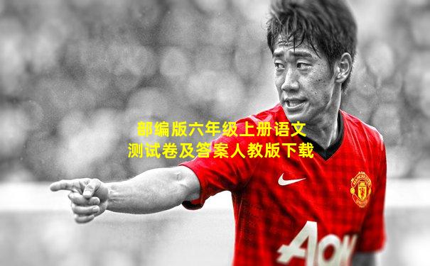 部编版六年级上册语文测试卷及答案人教版下载