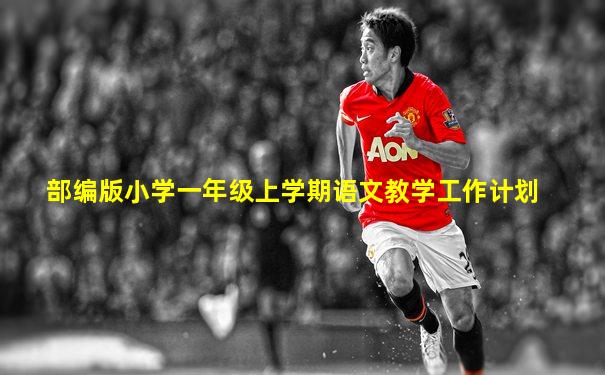 部编版小学一年级上学期语文教学工作计划