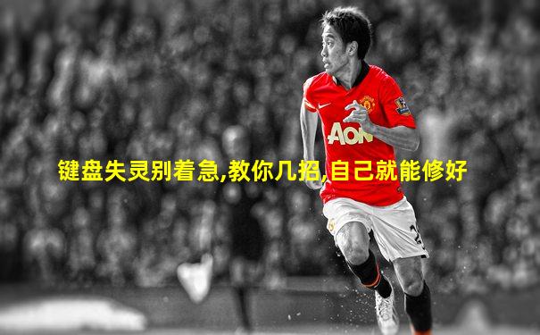 键盘失灵别着急,教你几招,自己就能修好