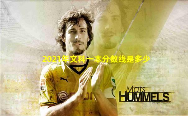2021年文科一本分数线是多少