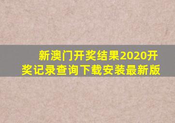 新澳门开奖结果2020开奖记录查询下载安装最新版