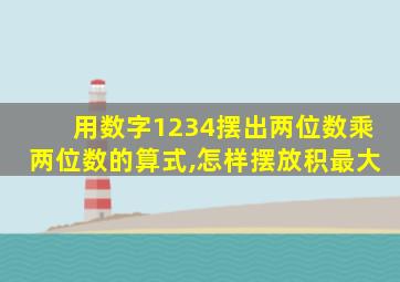 用数字1234摆出两位数乘两位数的算式,怎样摆放积最大